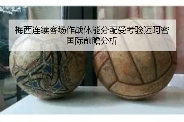 梅西连续客场作战体能分配受考验迈阿密国际前瞻分析