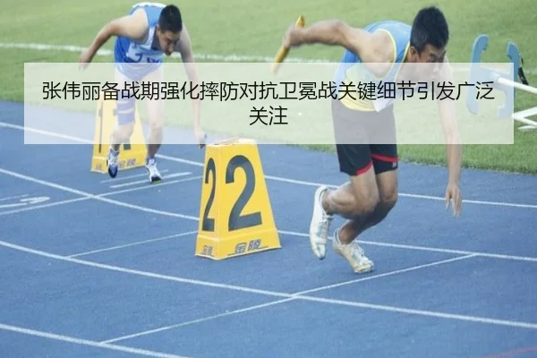 张伟丽备战期强化摔防对抗卫冕战关键细节引发广泛关注